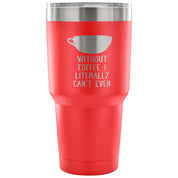 Without coffe, I literally can't even Tumbler 30oz