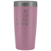 Funny Quotes Gift, I came, I saw, I made it awkward, 20oz Tumbler, Travel mug, Coffee Tumbler, Tea Tumbler