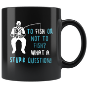 Fishing gifts fishing mugs - To fish or not to fish? What a stupid question!- fishing mug fishing cups fishing coffee mug (11oz) Black