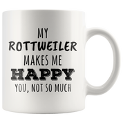 My Rottweiler makes me happy you not so much